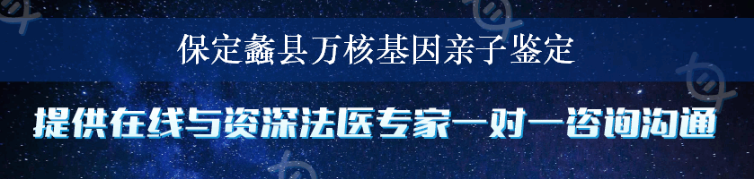 保定蠡县万核基因亲子鉴定